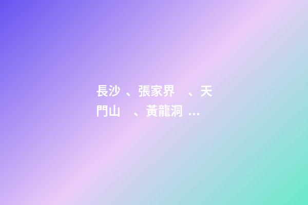 長沙、張家界、天門山、黃龍洞、煙雨張家界苗寨、鳳凰古城 雙飛6日游